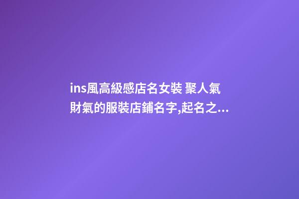 ins風高級感店名女裝 聚人氣財氣的服裝店鋪名字,起名之家-第1張-店鋪起名-玄機派